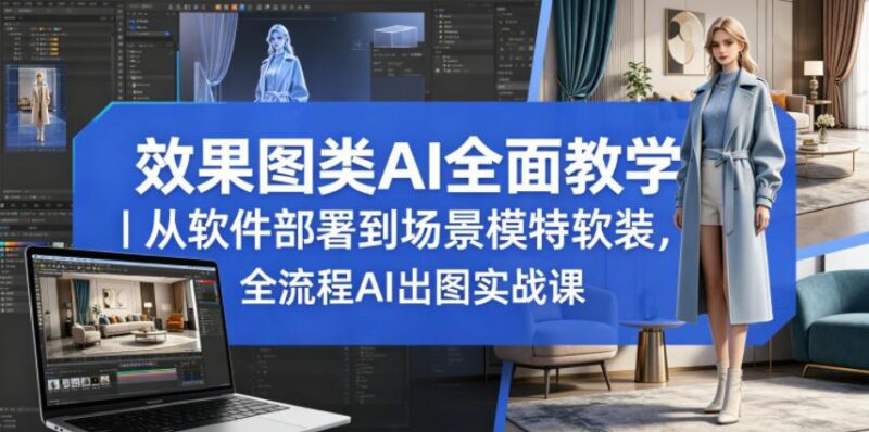 效果图类AI全面教学|从软件部署到场景模特软装,全流程AI出图实战课-三零资源