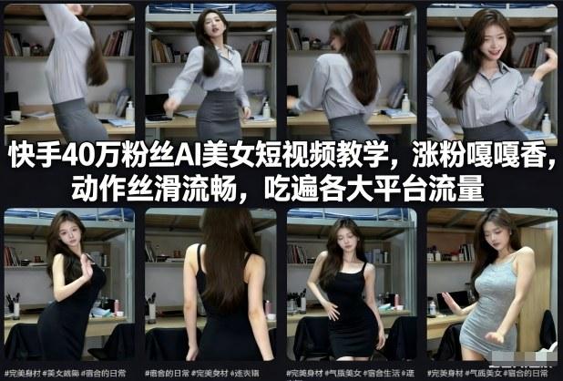 快手40万粉丝博主AI美女短视频教学，涨粉嘎嘎香，动作丝滑流畅，吃遍各大平台流量-三零资源