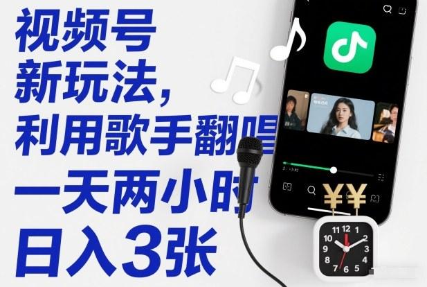 视频号新玩法，利用歌手翻唱，一天两小时，日入3张-三零资源