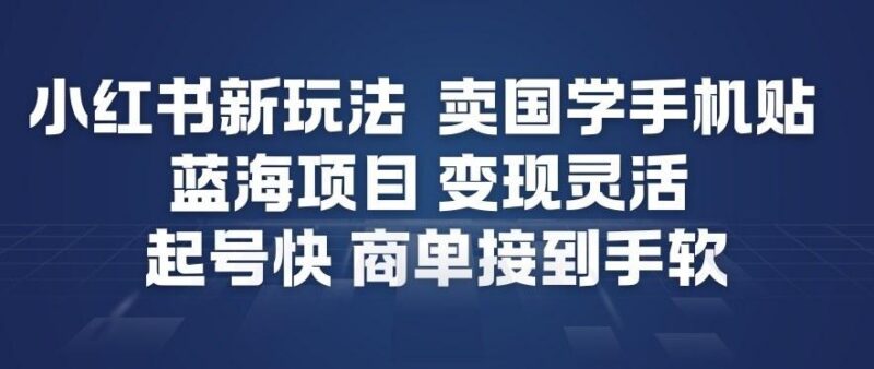 小红书新玩法,卖国学手机贴,蓝海项目,变现灵活,起号快,商单接到手软-三零资源