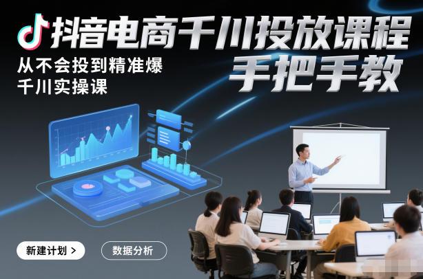 抖音电商千川投放课程,从不会投到精准爆,千川实操课,手把手教-三零资源