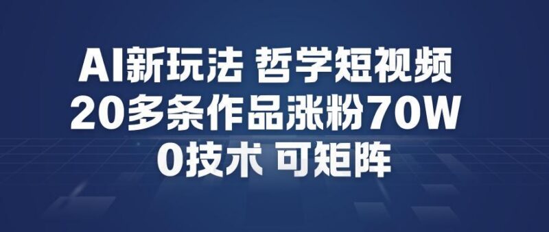 AI新玩法哲学短视频制作教学,20多条作品涨粉70W,0成本赛道,可矩阵-三零资源