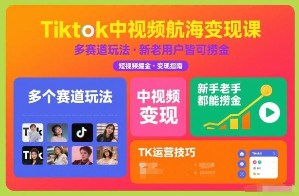 Tiktok中视频航海变现课,多个赛道玩法,新手老手都能在TK中视频捞金-三零资源