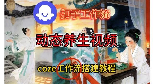 Coze扣子智能体工作流一键生成《健康养生动态》视频,实操搭建教学通俗易懂-三零资源