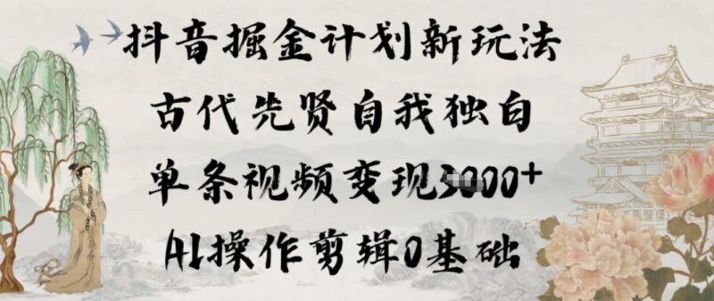 抖音掘金计划新玩法,古代先贤自我独白,单条视频变现1k+,AI操作剪辑0基础-三零资源