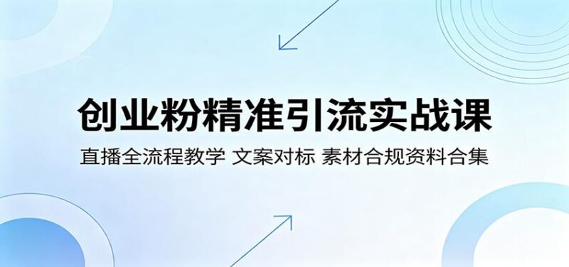 创业粉精准引流实战课:直播全流程教学,文案对标,素材合规资料合集-三零资源