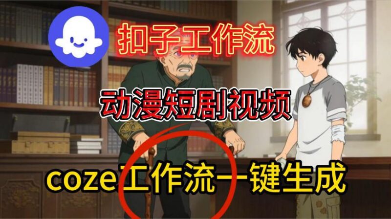 Coze扣子智能体工作流一键生成动漫短剧视频,保姆级搭建教学-三零资源