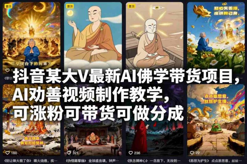 抖音某大V最新AI佛学带货项目，AI劝善视频制作教学，可涨粉可带货可做分成-三零资源