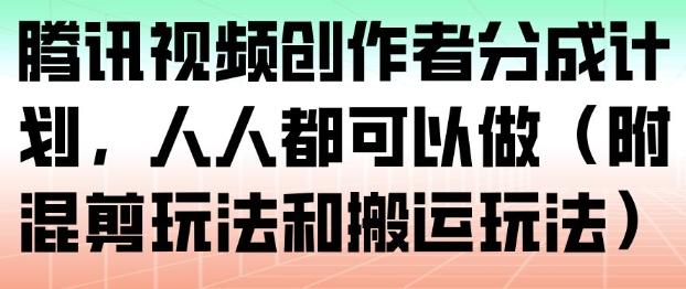 腾讯视频创作者分成计划，人人都可以做（附混剪玩法和搬运玩法）-三零资源