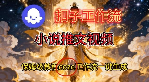 Coze扣子智能体工作流一键生成小说推文视频,保姆级搭建教学-三零资源