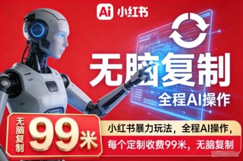 小红书暴力玩法,全程AI操作,每个定制收费99米,无脑复制-三零资源