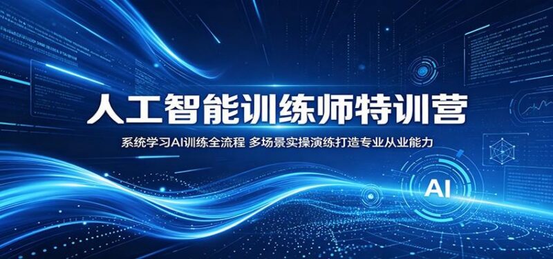 人工智能训练师特训营:系统学习AI训练全流程,多场景实操演练打造专业从业能力-三零资源