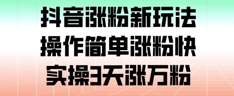 抖音涨粉新玩法,操作简单涨粉快,实操3天涨万粉-三零资源