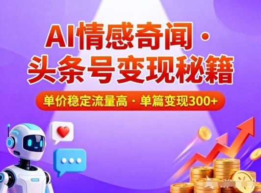 头条号做AI情感奇闻内容,单价稳定流量高,一篇变现3张-三零资源