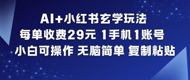 AI+小红书玄学玩法,每单收费29米,1手机1账号,小白可操作,无脑简单复制粘贴-三零资源