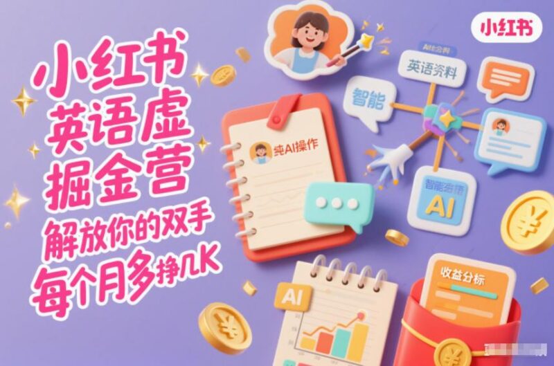小红书英语虚拟资料掘金营，纯AI操作，解放你的双手，每个月多挣几K-三零资源