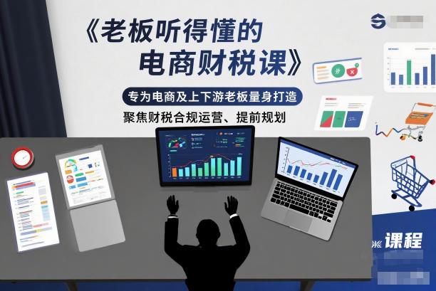 老板听得懂的电商财税课，专为电商及上下游老板量身打造，聚焦财税合规运营、提前规划-三零资源