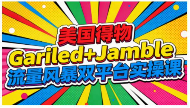 美国得物Gariled+Jamble流量风暴双平台实操课,两大美国热门平台全流程运营-三零资源