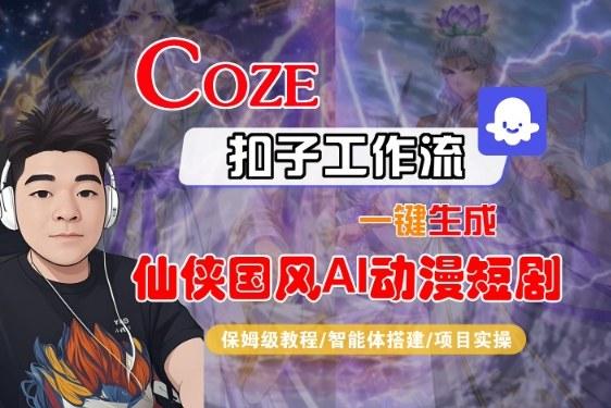 Coze扣子智能体工作流一键生成“仙侠国风AI动漫短剧“视频,全流程保姆级教学-三零资源