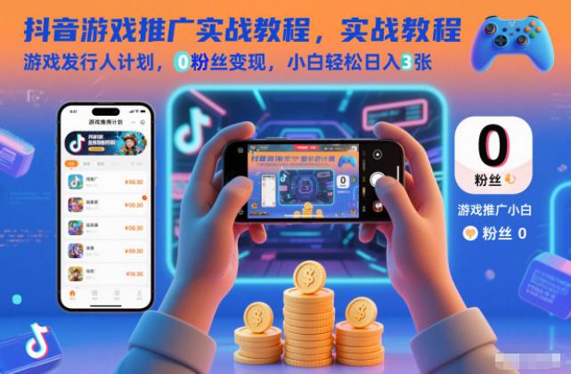 抖音游戏推广实战教程，游戏发行人计划，0粉丝变现，小白轻松日入3张-三零资源