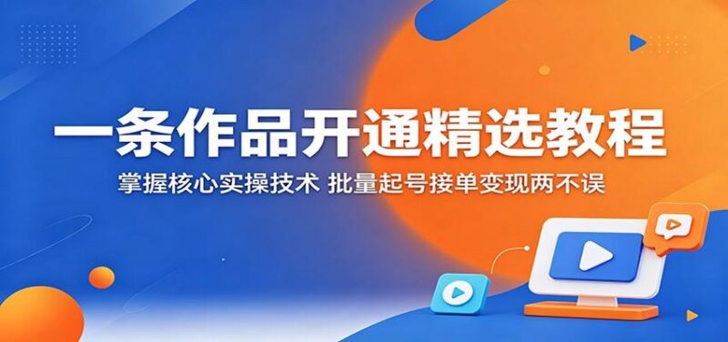 一条作品开通精选教程:掌握核心实操技术,批量起号接单变现两不误-三零资源