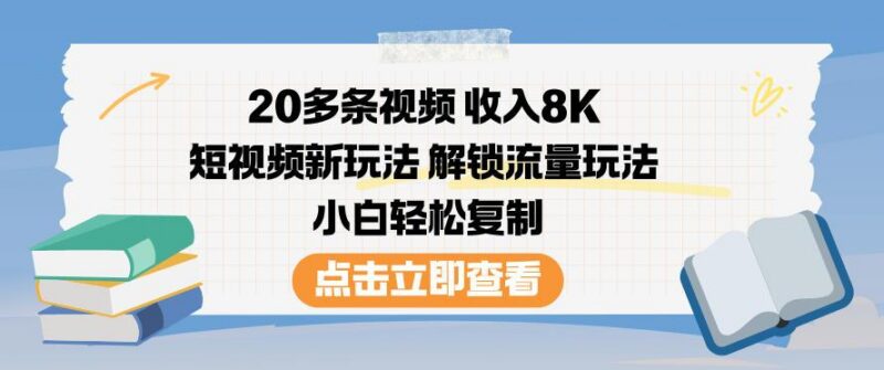 20多条视频收入8K，短视频新玩法，解锁流量玩法，小白轻松复制-三零资源