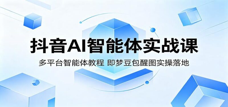 抖音AI智能体实战课：多平台智能体教程，即梦豆包醒图实操落地-三零资源