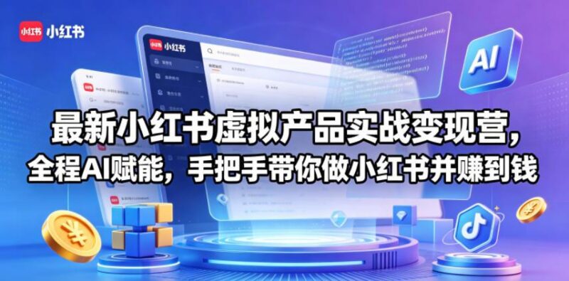最新小红书虚拟产品实战变现营,全程AI赋能,手把手带你做小红书并赚到钱-三零资源