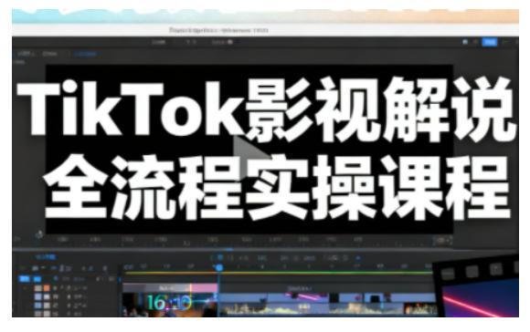 TikTok影视解说全流程实操,手把手教你打造TK爆款解说视频-三零资源