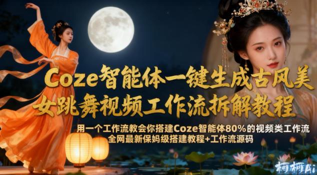 Coze智能体一键生成古风美女跳舞视频工作流拆解教程，全网最新保姆级搭建教程+工作流源码-三零资源