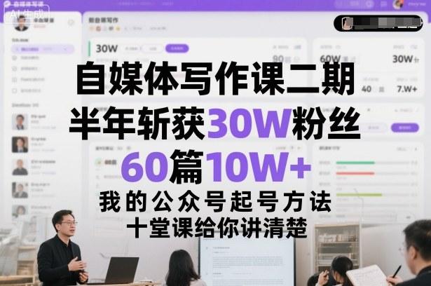 自媒体写作课二期,半年斩获30W粉丝,60篇10W+,我的公众号起号方法论,十堂课给你讲清楚-三零资源