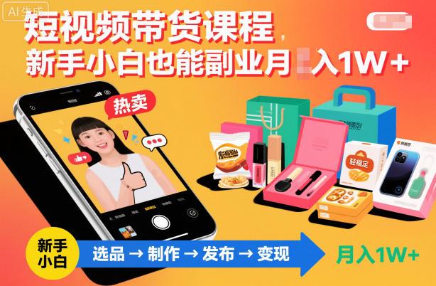 短视频带货课程，新手小白也能副业月入1W＋，轻松搞定-三零资源