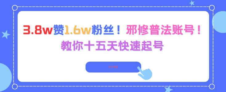 3.8w赞1.6w粉丝,邪修普法账号,教你十五天快速起号-三零资源