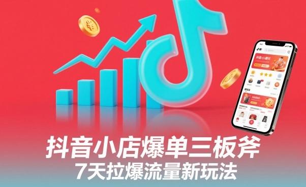 抖音小店爆单三板斧,7天拉爆流量新玩法-三零资源