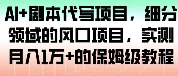 AI+剧本代写项目,细分领域的风口项目,实测月入1W+的保姆级教程-三零资源