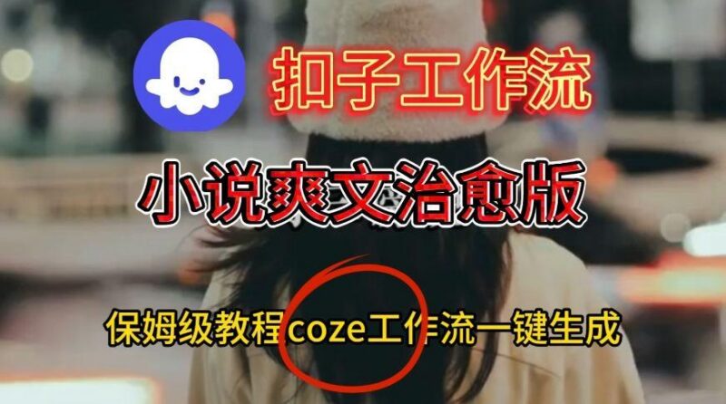 Coze扣子工作流一键生成小说爽文治愈版视频,保姆级搭建教程-三零资源