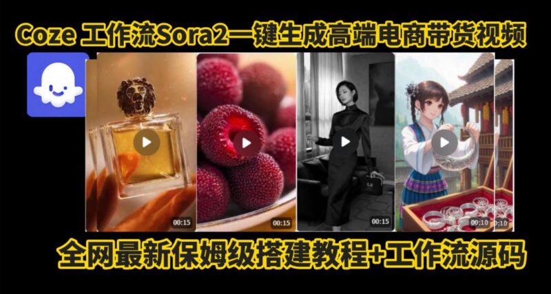 coze智能体sora2一键生成电商带货高端视频工作流保姆级拆解教程,无需剪辑,无需拍摄-三零资源