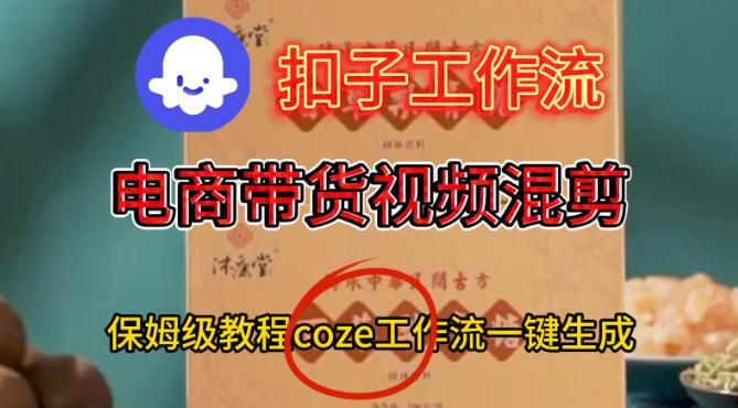 Coze扣子工作流一键生成电啇带货混剪视频,保姆级搭建教学-三零资源