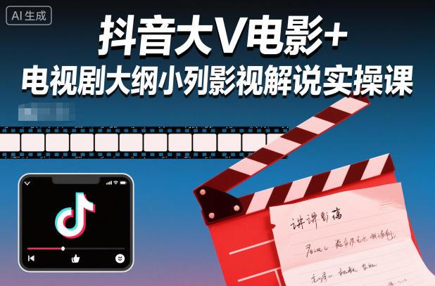 抖音大V电影+电视剧大纲小列影视剧解说实操课-三零资源