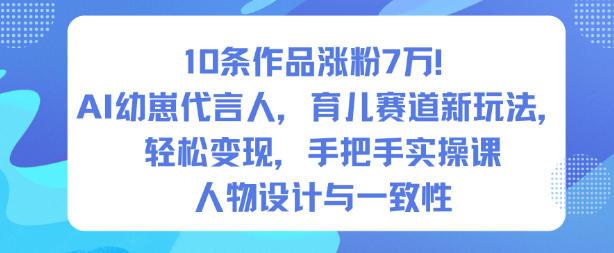 10条作品涨粉7W！AI幼崽代言人，育儿赛道新玩法，轻松变现，手把手实操课-三零资源
