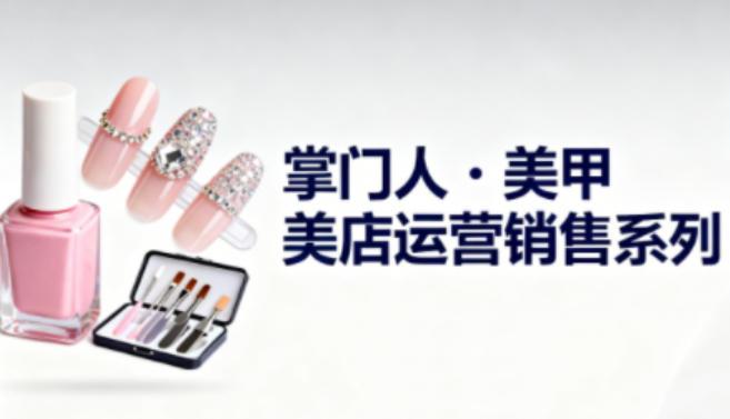 美甲店运营销售系列,助力美甲店老板及从业者提升运营、销售与管理能力-三零资源