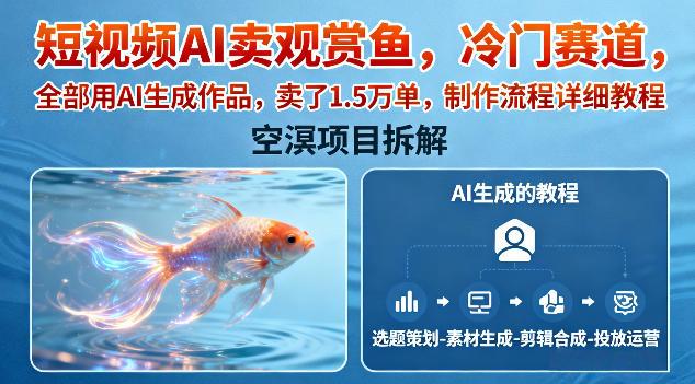 短视频AI卖观赏鱼,冷门赛道,全部用AI生成作品,卖了1.5W单,制作流程详细教程-三零资源