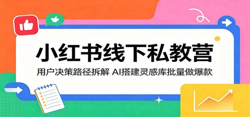 小红书线下私教营：用户决策路径拆解，AI搭建灵感库批量做爆款-三零资源