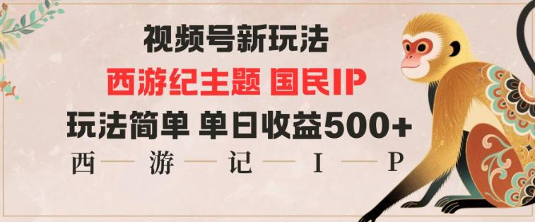 视频号分成新玩法，西游记主题国民IP，玩法简单，单日收益多张-三零资源
