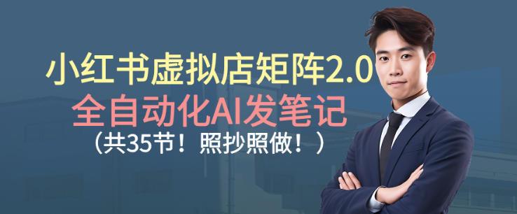 小红书虚拟店矩阵2.0，全自动化AI发笔记，照抄照做（共35节）-三零资源