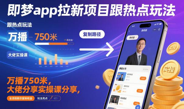 即梦app拉新项目跟热点玩法，万播750米，大佬分享实操课分享，全流程教你复制收益-三零资源