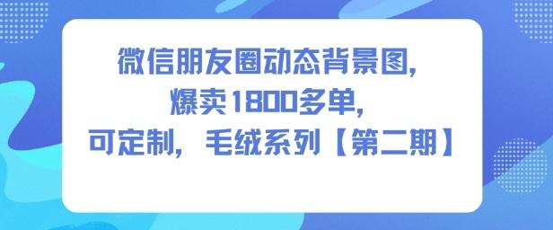微信朋友圈动态背景图,爆卖1800多单,可定制,毛绒系列【第二期】-三零资源