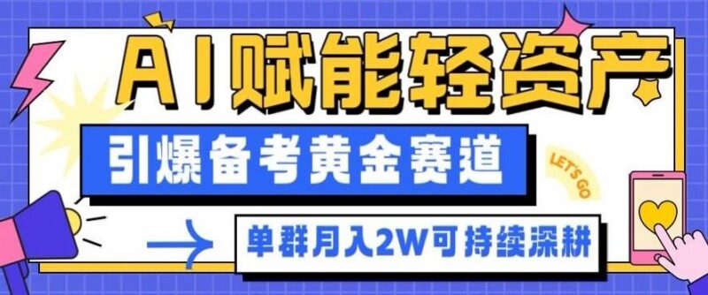 副业拆解:AI赋能轻资产,引爆备考黄金赛道!单群月入2W适合深耕-三零资源