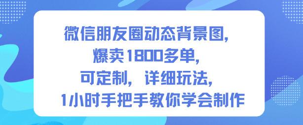 微信朋友圈动态背景图,爆卖1800多单,可定制,详细的玩法,1小时手把手教你学会制作【第一期】-三零资源
