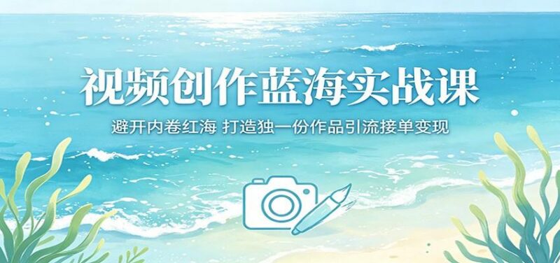 视频创作蓝海实战课:避开内卷红海,打造独一份作品引流接单变现-三零资源
